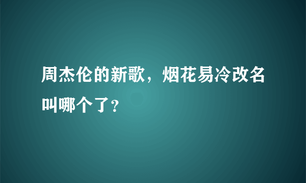 周杰伦的新歌，烟花易冷改名叫哪个了？