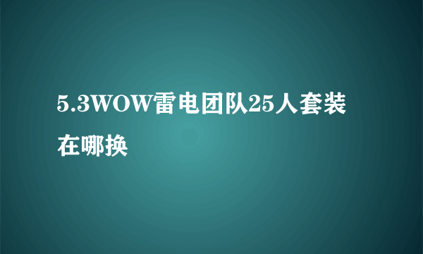 5.3WOW雷电团队25人套装在哪换