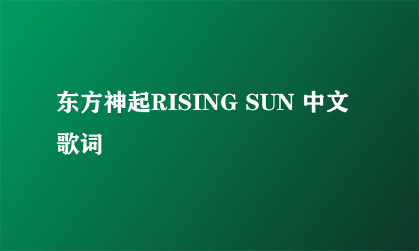 东方神起RISING SUN 中文歌词