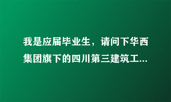 我是应届毕业生，请问下华西集团旗下的四川第三建筑工程公司和四川第六建筑工程公司待遇如何？