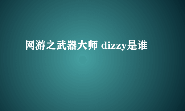 网游之武器大师 dizzy是谁