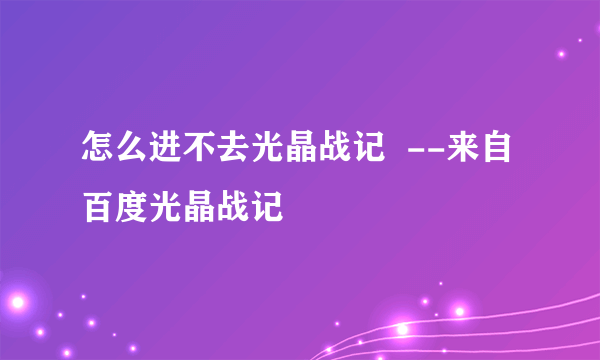 怎么进不去光晶战记  --来自百度光晶战记