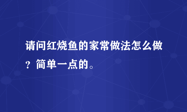 请问红烧鱼的家常做法怎么做？简单一点的。