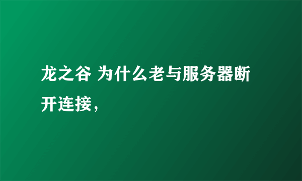 龙之谷 为什么老与服务器断开连接，