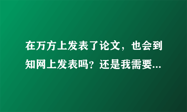 在万方上发表了论文，也会到知网上发表吗？还是我需要做什么操作？