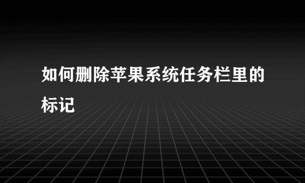 如何删除苹果系统任务栏里的标记