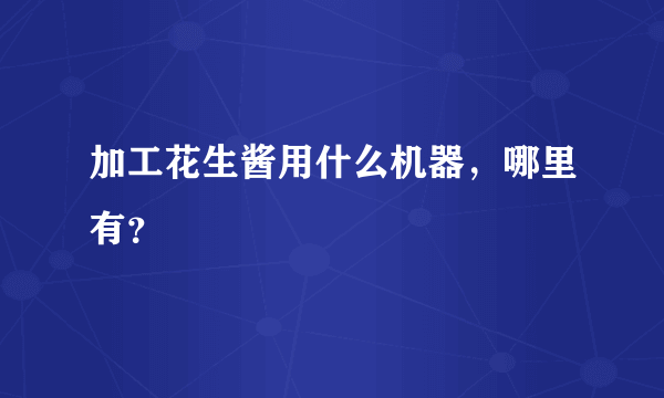 加工花生酱用什么机器，哪里有？