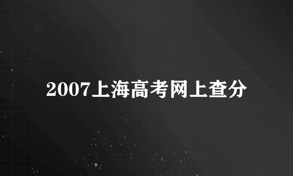 2007上海高考网上查分