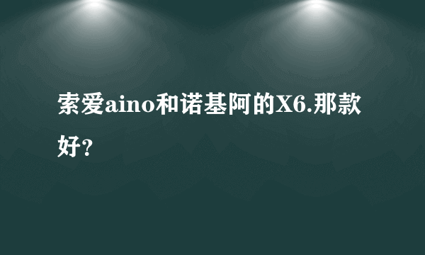 索爱aino和诺基阿的X6.那款好？