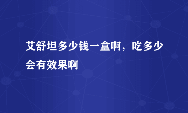 艾舒坦多少钱一盒啊，吃多少会有效果啊