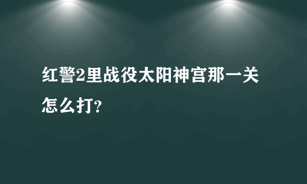 红警2里战役太阳神宫那一关怎么打？