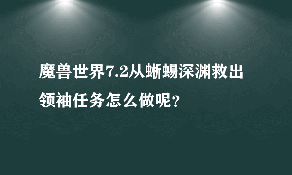 魔兽世界7.2从蜥蜴深渊救出领袖任务怎么做呢？