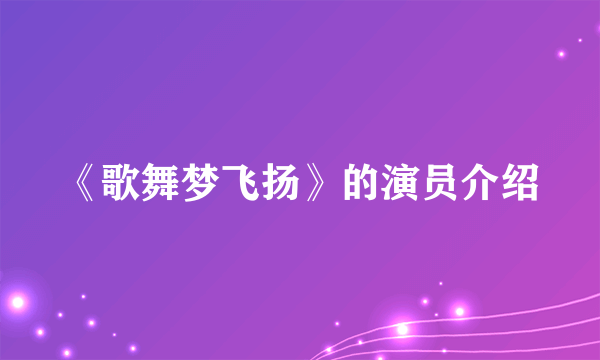 《歌舞梦飞扬》的演员介绍