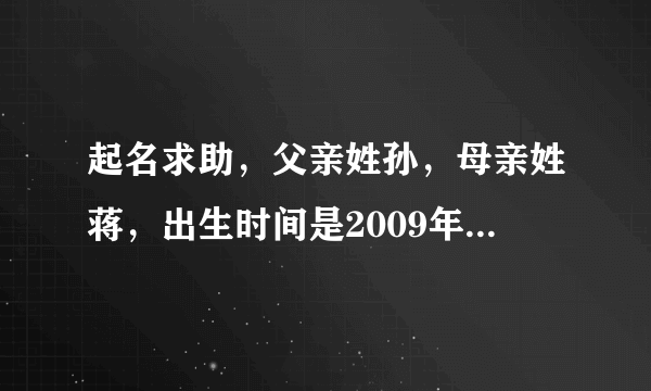 起名求助，父亲姓孙，母亲姓蒋，出生时间是2009年6月11日，15点19分，请大家帮帮忙谢谢了！