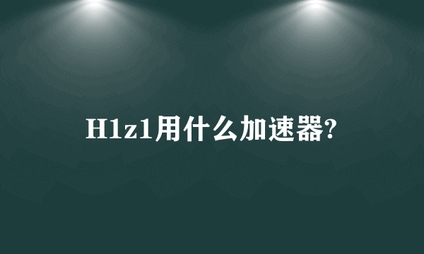 H1z1用什么加速器?