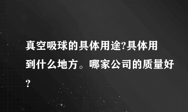 真空吸球的具体用途?具体用到什么地方。哪家公司的质量好？