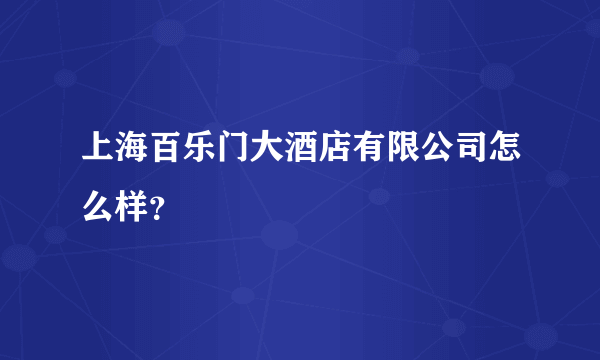 上海百乐门大酒店有限公司怎么样？