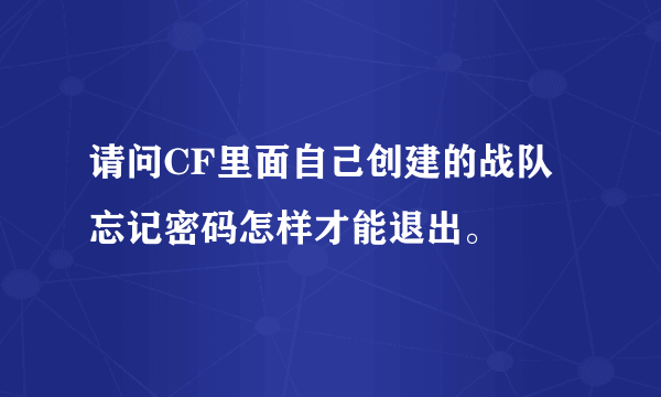 请问CF里面自己创建的战队忘记密码怎样才能退出。