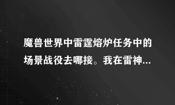 魔兽世界中雷霆熔炉任务中的场景战役去哪接。我在雷神岛找半天也没找到