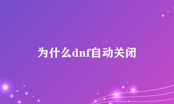 为什么dnf自动关闭