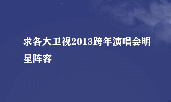 求各大卫视2013跨年演唱会明星阵容