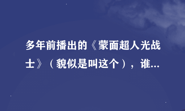 多年前播出的《蒙面超人光战士》（貌似是叫这个），谁有网址可以观看的