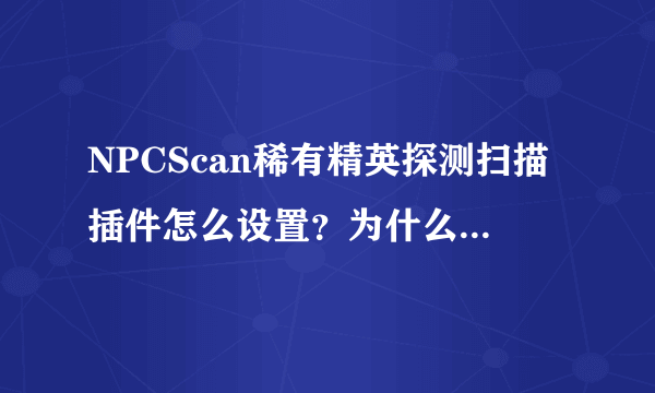 NPCScan稀有精英探测扫描插件怎么设置？为什么我到了灵魂兽的旁边了，还不提示报警？