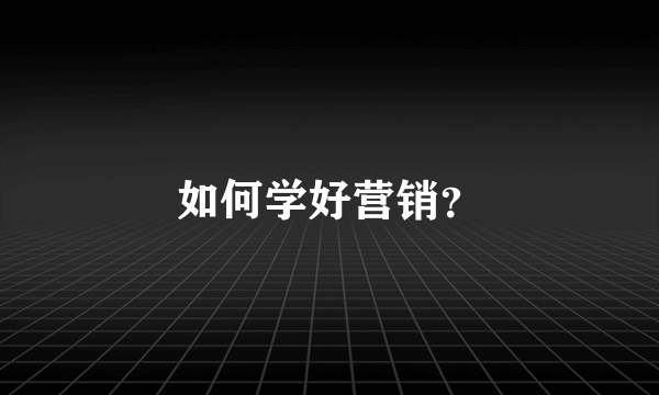 如何学好营销？