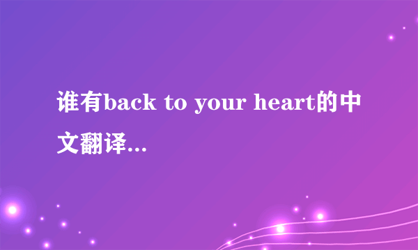 谁有back to your heart的中文翻译呀?帮帮忙拉,先谢谢各位