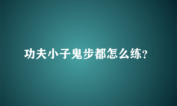 功夫小子鬼步都怎么练？