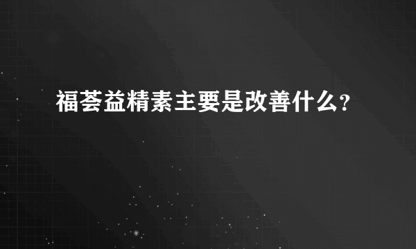 福荟益精素主要是改善什么？