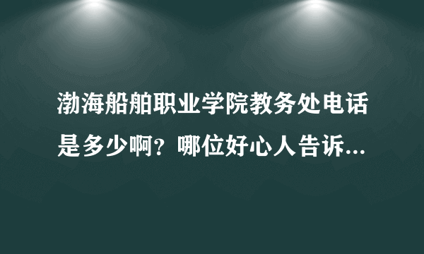 渤海船舶职业学院教务处电话是多少啊？哪位好心人告诉下...