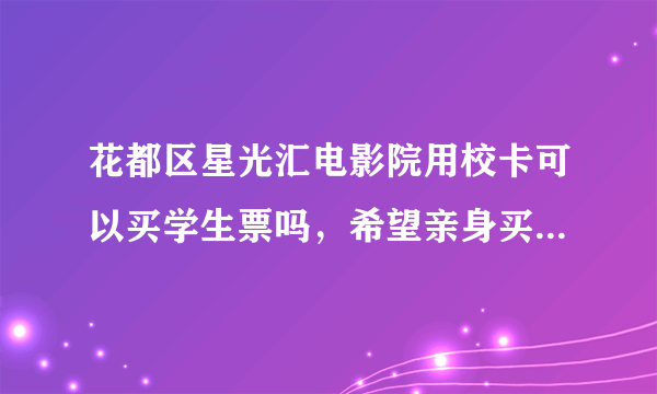 花都区星光汇电影院用校卡可以买学生票吗，希望亲身买过的人回答。