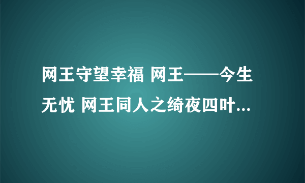 网王守望幸福 网王——今生无忧 网王同人之绮夜四叶草 网王之神之少女 那一抹湛蓝