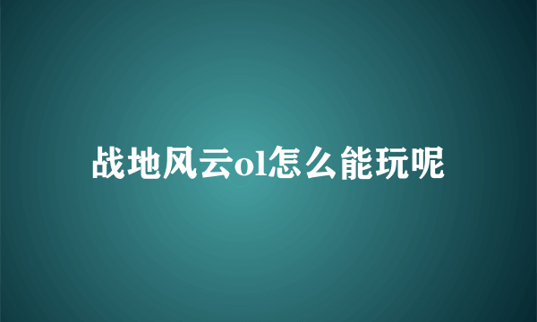 战地风云ol怎么能玩呢