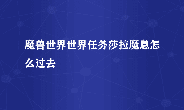 魔兽世界世界任务莎拉魔息怎么过去