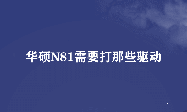 华硕N81需要打那些驱动