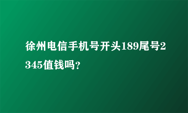 徐州电信手机号开头189尾号2345值钱吗？