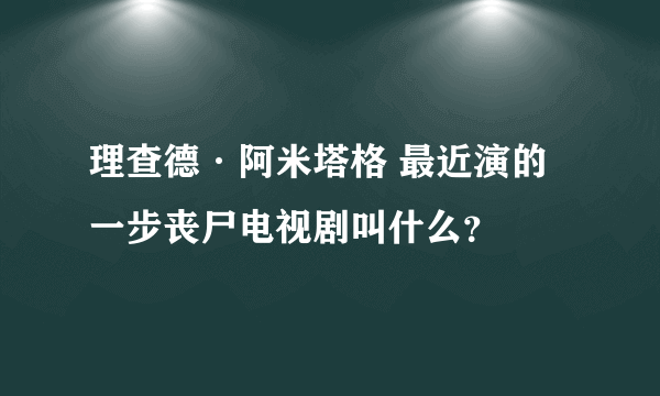 理查德·阿米塔格 最近演的一步丧尸电视剧叫什么？