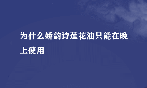 为什么娇韵诗莲花油只能在晚上使用