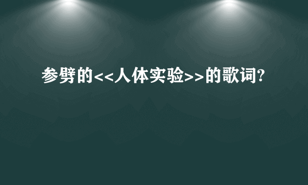 参劈的<<人体实验>>的歌词?