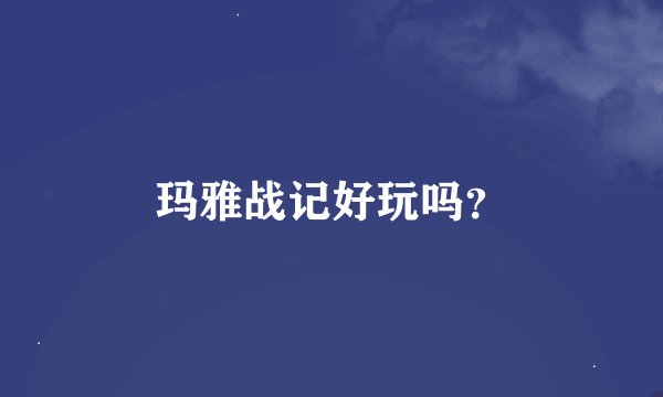 玛雅战记好玩吗？