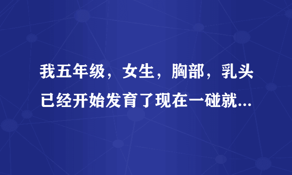 我五年级，女生，胸部，乳头已经开始发育了现在一碰就疼，一碰就很疼你们觉得我该穿了吗？