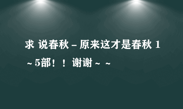 求 说春秋－原来这才是春秋 1～5部！！谢谢～～