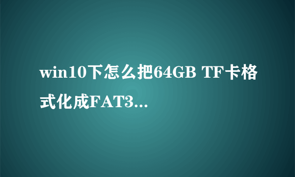 win10下怎么把64GB TF卡格式化成FAT32文件格式