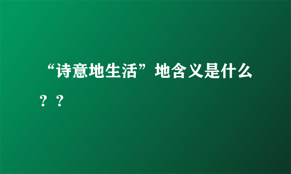 “诗意地生活”地含义是什么？？