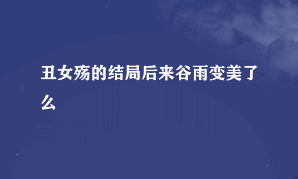 丑女殇的结局后来谷雨变美了么