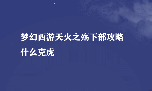 梦幻西游天火之殇下部攻略 什么克虎