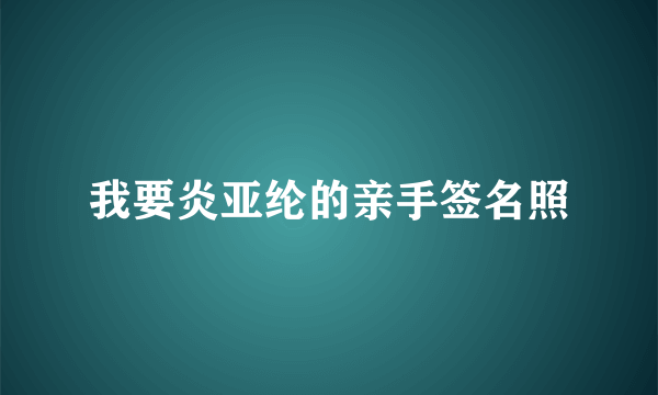 我要炎亚纶的亲手签名照