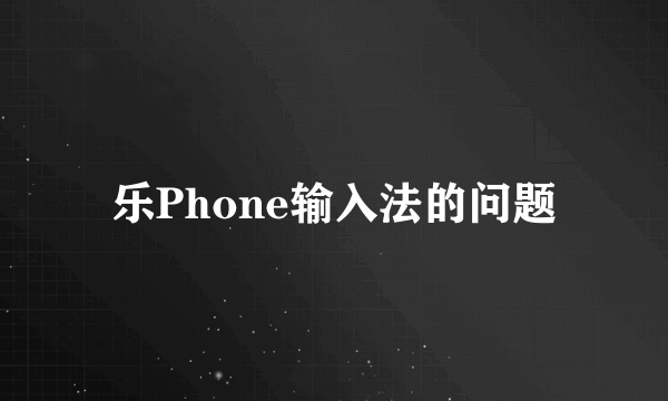 乐Phone输入法的问题